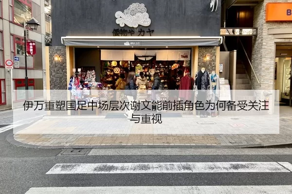 伊万重塑国足中场层次谢文能前插角色为何备受关注与重视