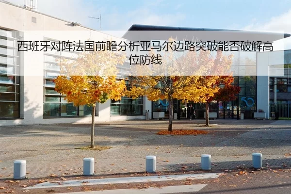 西班牙对阵法国前瞻分析亚马尔边路突破能否破解高位防线 - jiuyou