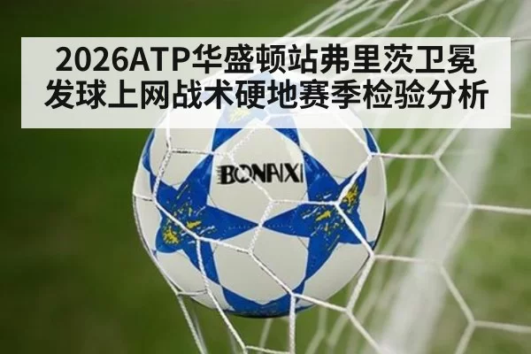 2026ATP华盛顿站弗里茨卫冕发球上网战术硬地赛季检验分析（jiuyou）