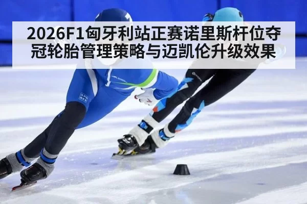 2026F1匈牙利站正赛诺里斯杆位夺冠轮胎管理策略与迈凯伦升级效果（jiuyou）