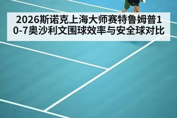 2026斯诺克上海大师赛特鲁姆普10-7奥沙利文围球效率与安全球对比（jiuyou）