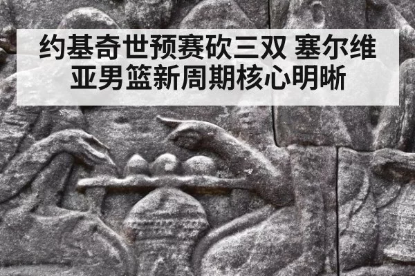 约基奇世预赛砍三双 塞尔维亚男篮新周期核心明晰