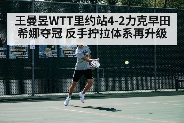 王曼昱WTT里约站4-2力克早田希娜夺冠 反手拧拉体系再升级