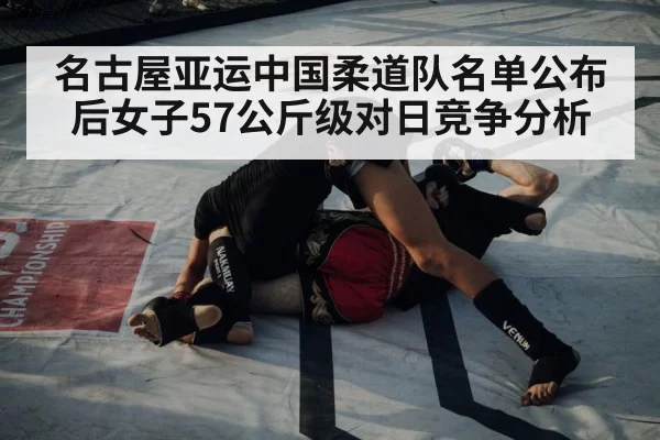 名古屋亚运中国柔道队名单公布后女子57公斤级对日竞争分析（jiuyou）