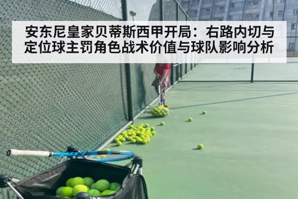 安东尼皇家贝蒂斯西甲开局：右路内切与定位球主罚角色战术价值与球队影响分析（jiuyou）